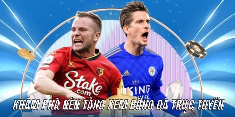 Khám phá nền tảng xem bóng đá trực tuyến hôm nay đỉnh cao hiện nay