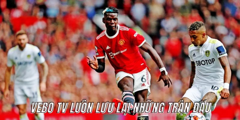 Vebo TV luôn lưu lại những trận đấu để bạn có thể xem lại
